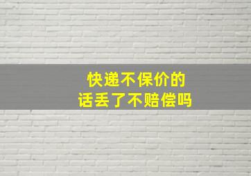 快递不保价的话丢了不赔偿吗