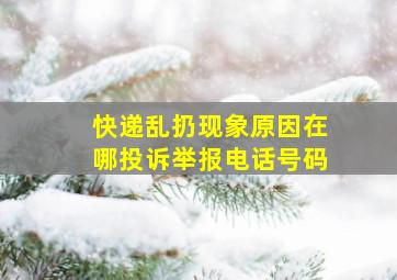 快递乱扔现象原因在哪投诉举报电话号码