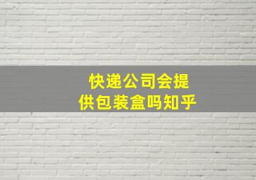 快递公司会提供包装盒吗知乎