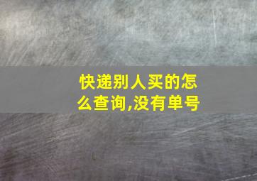 快递别人买的怎么查询,没有单号