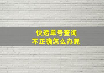 快递单号查询不正确怎么办呢