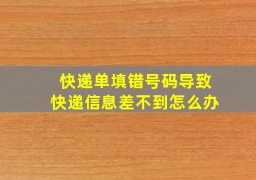 快递单填错号码导致快递信息差不到怎么办