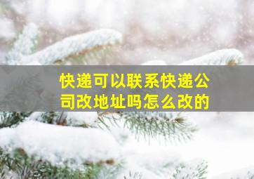 快递可以联系快递公司改地址吗怎么改的