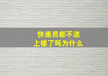 快递员都不送上楼了吗为什么