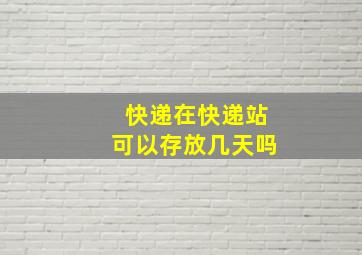 快递在快递站可以存放几天吗