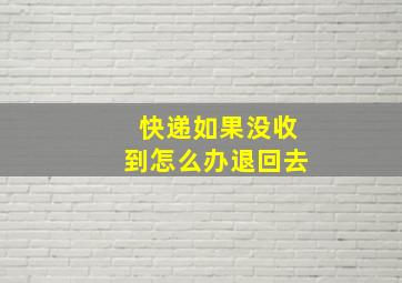 快递如果没收到怎么办退回去