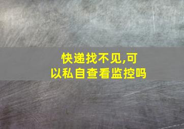 快递找不见,可以私自查看监控吗