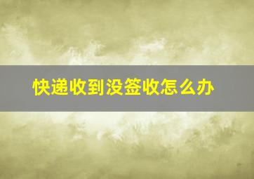 快递收到没签收怎么办