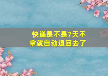 快递是不是7天不拿就自动退回去了