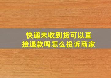 快递未收到货可以直接退款吗怎么投诉商家