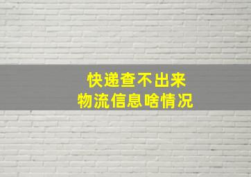 快递查不出来物流信息啥情况