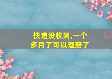 快递没收到,一个多月了可以理赔了