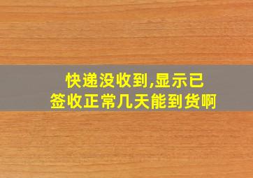 快递没收到,显示已签收正常几天能到货啊