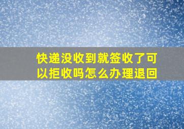 快递没收到就签收了可以拒收吗怎么办理退回