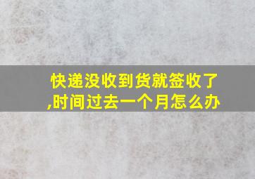 快递没收到货就签收了,时间过去一个月怎么办