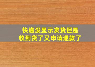 快递没显示发货但是收到货了又申请退款了