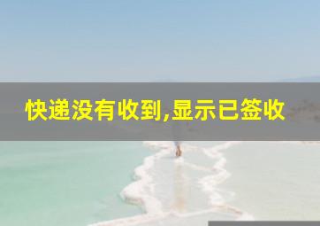 快递没有收到,显示已签收