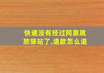 快递没有经过同意就放驿站了,退款怎么退