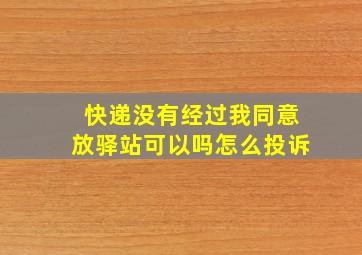 快递没有经过我同意放驿站可以吗怎么投诉