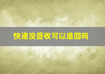 快递没签收可以退回吗