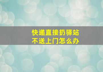 快递直接扔驿站不送上门怎么办