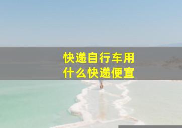 快递自行车用什么快递便宜