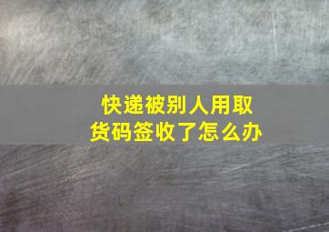 快递被别人用取货码签收了怎么办