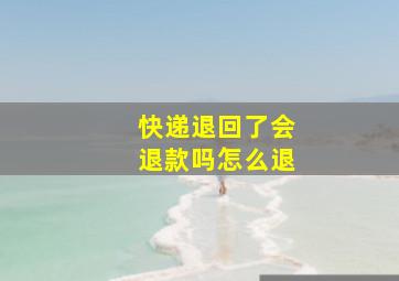 快递退回了会退款吗怎么退