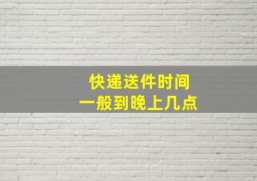 快递送件时间一般到晚上几点