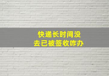 快递长时间没去已被签收咋办