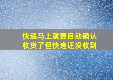 快递马上就要自动确认收货了但快递还没收到