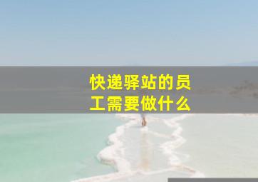 快递驿站的员工需要做什么