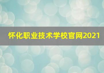 怀化职业技术学校官网2021