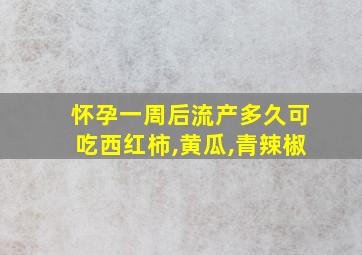 怀孕一周后流产多久可吃西红柿,黄瓜,青辣椒