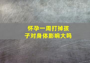 怀孕一周打掉孩子对身体影响大吗