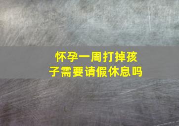 怀孕一周打掉孩子需要请假休息吗