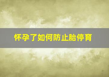 怀孕了如何防止胎停育