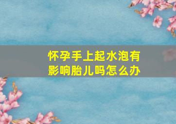 怀孕手上起水泡有影响胎儿吗怎么办