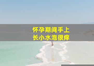 怀孕期间手上长小水泡很痒