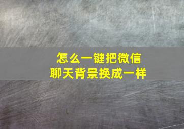 怎么一键把微信聊天背景换成一样