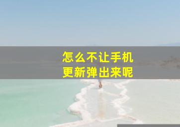 怎么不让手机更新弹出来呢