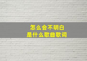 怎么会不明白是什么歌曲歌词