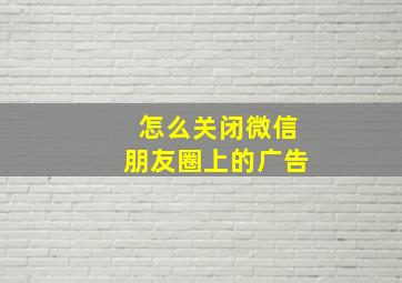 怎么关闭微信朋友圈上的广告