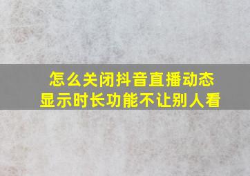 怎么关闭抖音直播动态显示时长功能不让别人看