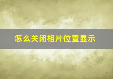 怎么关闭相片位置显示