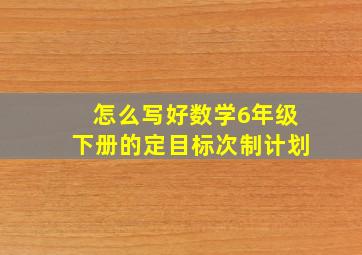 怎么写好数学6年级下册的定目标次制计划