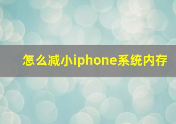 怎么减小iphone系统内存