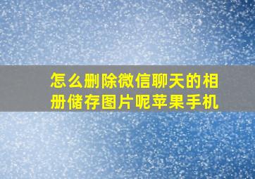 怎么删除微信聊天的相册储存图片呢苹果手机