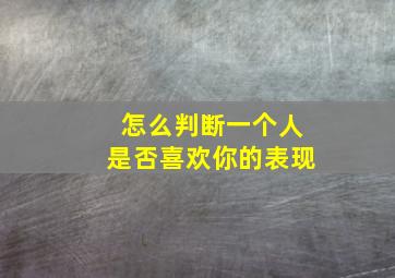 怎么判断一个人是否喜欢你的表现