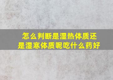 怎么判断是湿热体质还是湿寒体质呢吃什么药好